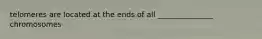telomeres are located at the ends of all _______________ chromosomes