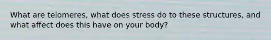 What are telomeres, what does stress do to these structures, and what affect does this have on your body?