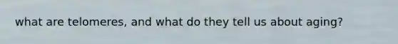 what are telomeres, and what do they tell us about aging?