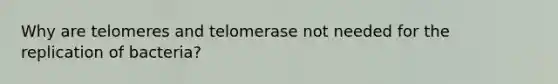 Why are telomeres and telomerase not needed for the replication of bacteria?