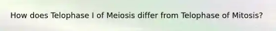 How does Telophase I of Meiosis differ from Telophase of Mitosis?