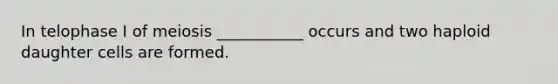 In telophase I of meiosis ___________ occurs and two haploid daughter cells are formed.