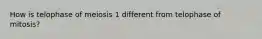 How is telophase of meiosis 1 different from telophase of mitosis?