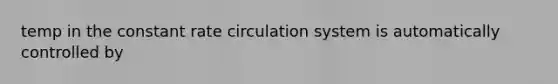 temp in the constant rate circulation system is automatically controlled by