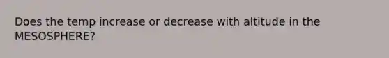 Does the temp increase or decrease with altitude in the MESOSPHERE?