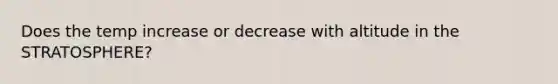 Does the temp increase or decrease with altitude in the STRATOSPHERE?