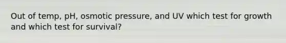 Out of temp, pH, osmotic pressure, and UV which test for growth and which test for survival?