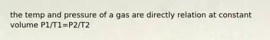 the temp and pressure of a gas are directly relation at constant volume P1/T1=P2/T2