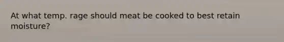 At what temp. rage should meat be cooked to best retain moisture?