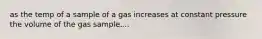 as the temp of a sample of a gas increases at constant pressure the volume of the gas sample....