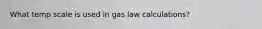 What temp scale is used in gas law calculations?