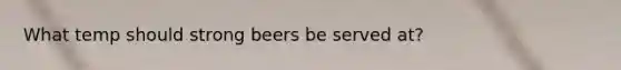 What temp should strong beers be served at?