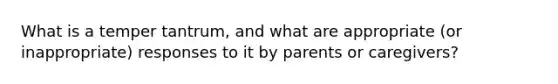 What is a temper tantrum, and what are appropriate (or inappropriate) responses to it by parents or caregivers?