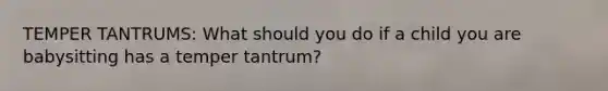 TEMPER TANTRUMS: What should you do if a child you are babysitting has a temper tantrum?