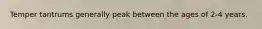 Temper tantrums generally peak between the ages of 2-4 years.