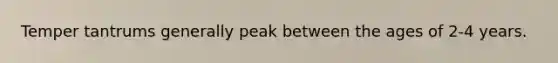 Temper tantrums generally peak between the ages of 2-4 years.