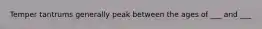 Temper tantrums generally peak between the ages of ___ and ___