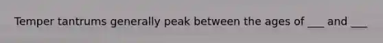 Temper tantrums generally peak between the ages of ___ and ___