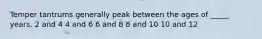 Temper tantrums generally peak between the ages of _____ years. 2 and 4 4 and 6 6 and 8 8 and 10 10 and 12