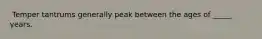 ​ Temper tantrums generally peak between the ages of _____ years.
