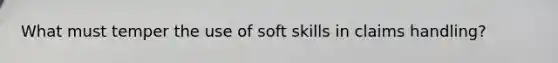 What must temper the use of soft skills in claims handling?