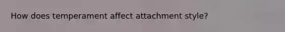 How does temperament affect attachment style?