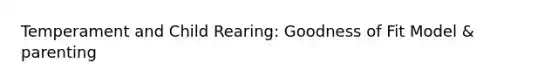 Temperament and Child Rearing: Goodness of Fit Model & parenting