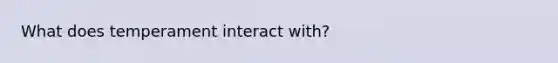 What does temperament interact with?