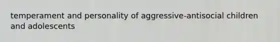 temperament and personality of aggressive-antisocial children and adolescents