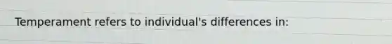 Temperament refers to individual's differences in: