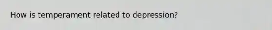 How is temperament related to depression?