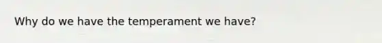 Why do we have the temperament we have?