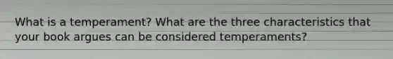 What is a temperament? What are the three characteristics that your book argues can be considered temperaments?