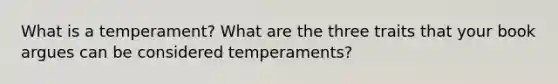 What is a temperament? What are the three traits that your book argues can be considered temperaments?