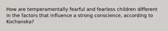 How are temperamentally fearful and fearless children different in the factors that influence a strong conscience, according to Kochanska?