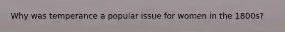 Why was temperance a popular issue for women in the 1800s?