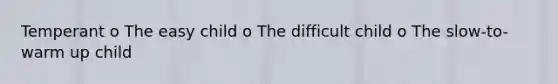 Temperant o The easy child o The difficult child o The slow-to-warm up child