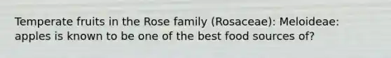 Temperate fruits in the Rose family (Rosaceae): Meloideae: apples is known to be one of the best food sources of?