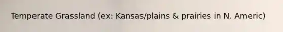 Temperate Grassland (ex: Kansas/plains & prairies in N. Americ)