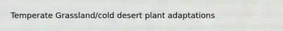 Temperate Grassland/cold desert plant adaptations