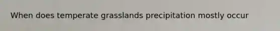 When does temperate grasslands precipitation mostly occur