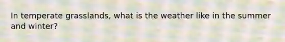 In temperate grasslands, what is the weather like in the summer and winter?