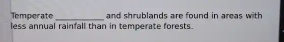 Temperate ____________ and shrublands are found in areas with less annual rainfall than in temperate forests.