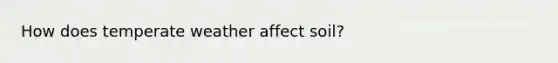 How does temperate weather affect soil?