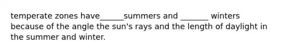 temperate zones have______summers and _______ winters because of the angle the sun's rays and the length of daylight in the summer and winter.