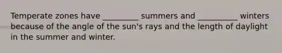 Temperate zones have _________ summers and __________ winters because of the angle of the sun's rays and the length of daylight in the summer and winter.