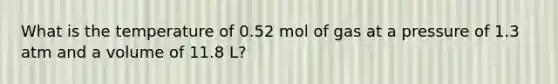 What is the temperature of 0.52 mol of gas at a pressure of 1.3 atm and a volume of 11.8 L?