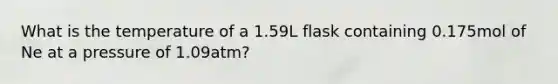 What is the temperature of a 1.59L flask containing 0.175mol of Ne at a pressure of 1.09atm?