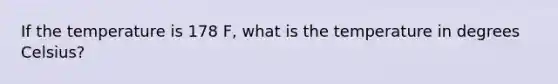 If the temperature is 178 F, what is the temperature in degrees Celsius?