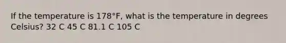 If the temperature is 178°F, what is the temperature in degrees Celsius? 32 C 45 C 81.1 C 105 C